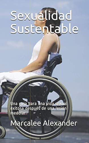 Sexualidad Sustentable: Una guía para una vida sexual exitosa después de una lesión medular (Spanish Edition)