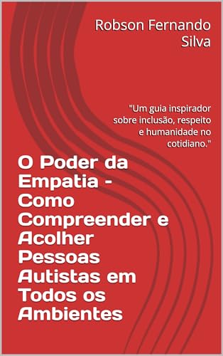 O Poder da Empatia – Como Compreender e Acolher Pessoas Autistas em Todos os Ambientes: Um guia inspirador sobre inclusão, respeito e humanidade no cotidiano. (Volume 1 – O Poder da Empatia)