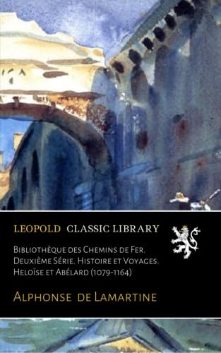 Bibliothèque des Chemins de Fer. Deuxième Série. Histoire et Voyages. Heloïse et Abélard (1079-1164) (French Edition)