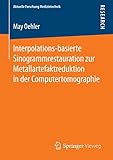 Interpolations-basierte Sinogrammrestauration zur Metallartefaktreduktion in der Computertomographie (Aktuelle Forschung Medizintechnik – Latest Research in Medical Engineering)