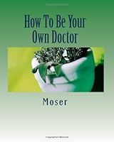 How To Be Your Own Doctor 1456537075 Book Cover