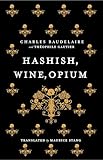 Hashish, Wine, Opium: Charles Baudelaire & Théophile Gautier - Charles Baudelaire, Théophile Gautier Übersetzer: Maurice Stang 