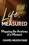 Life, Measured : Mapping the Anatomy of a Moment