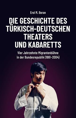 Couverture de Die Geschichte des türkisch-deutschen Theaters und Kabaretts: Vier Jahrzehnte Migrantenbühne in der Bundesrepublik (1961-2004) (German Edition)