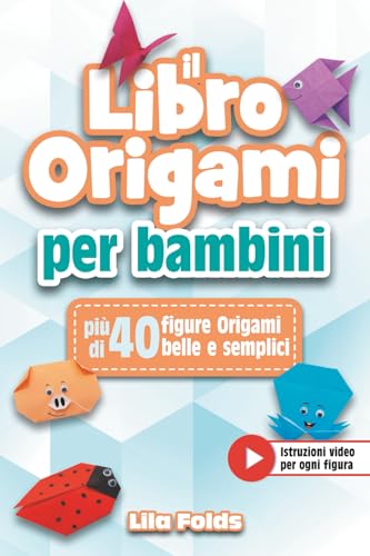  Il Libro Origami per Bambini: Il manuale origami divertente a colori con più di 40 figure origami belle e semplici - Bonus: Istruzioni video per ogni figura