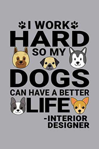 Notebook : I Work Hard So My Dogs Can Have A Better Life Interior Designer: 6 X 9 Inches College Ruled Journal