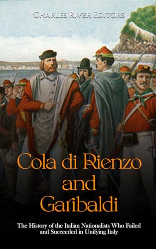 Cola di Rienzo and Garibaldi: The History of the Italian Nationalists Who Failed and Succeeded in Unifying Italy (English Edition)