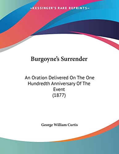 Burgoyne's Surrender: An Oration Delivered on the One Hundredth Anniversary of the Event