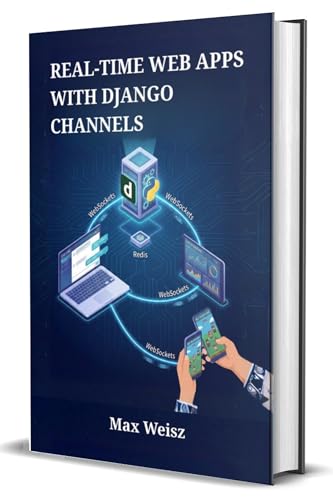 Real-Time Web Apps with Django Channels: Develop Interactive Chat Systems, Live Dashboards, and Multiplayer Games using WebSockets and Python