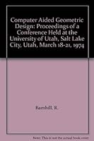 Computer Aided Geometric Design: Proceedings of a Conference Held at the University of Utah, Salt Lake City, Utah, March 18-21, 1974 0120790505 Book Cover