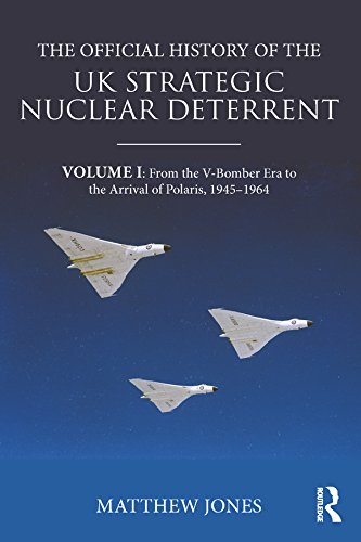 The Official History of the UK Strategic Nuclear Deterrent: Volume I: From the V-Bomber Era to the Arrival of Polaris, 1945-1964 (Government Official History Series)
