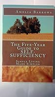 The Five-Year Guide to Self-Sufficiency: Simple Living Made Simpler 1479373273 Book Cover