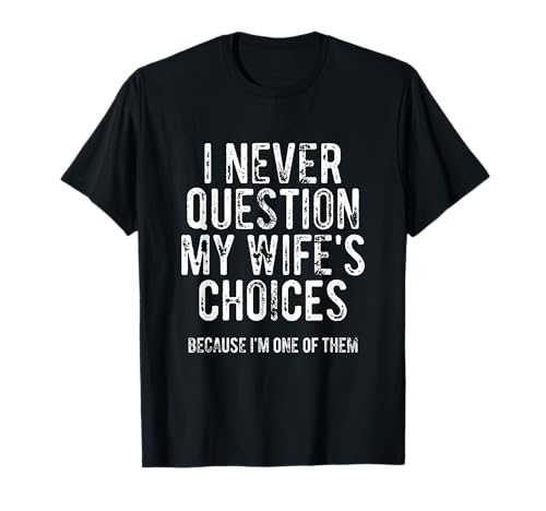 I Never Question My Wife's Choices Because I'm One Of Them T-Shirt