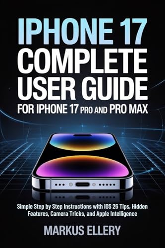 iPhone 17 Complete User Guide for iPhone 17 Pro and Pro Max: Simple Step by Step Instructions with iOS 26 Tips, Hidden Features, Camera Tricks, and Apple Intelligence (English Edition)