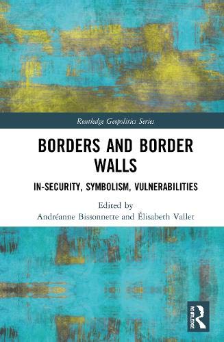 Borders and Border Walls: In-Security, Symbolism, Vulnerabilities (Routledge Geopolitics Series)