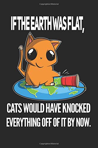If the Earth Was Flat, Cats Would Have Knocked Everything Off Of It By Now: Cat Journal Notebook Diary: 120 Lined, Wide Rule Pages