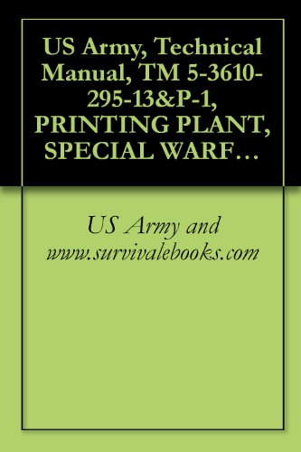 US Army, Technical Manual, TM 5-3610-295-13&P-1, PRINTING PLANT, SPECIAL WARFARE, TRANSPORTABLE (NSN 3610-01-106-2276) APPLICABLE TO SER NUMBERS 0013 THROUGH ... ITEM INCLUDED IN EM 0165) (English Edition)