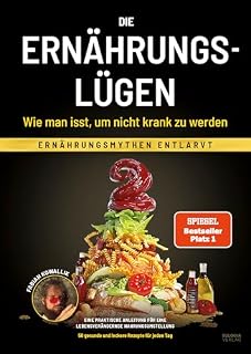 Die Ernährungslügen - Wie man isst, um nicht krank zu werden: Ernährungsmythen entlarvt - Eine
