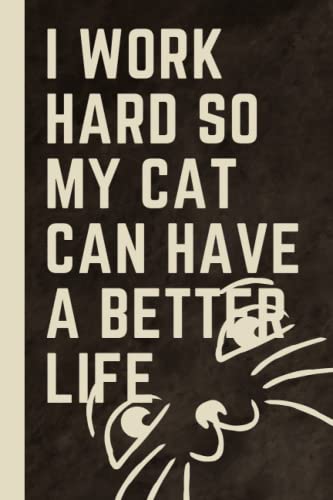 I work hard so my Cat can have a better life: Funny Gag Gift Notebook Journal For Friends and Family and Co-workers,Funny Office Notebook with graphic design,size 6x9 pages 120