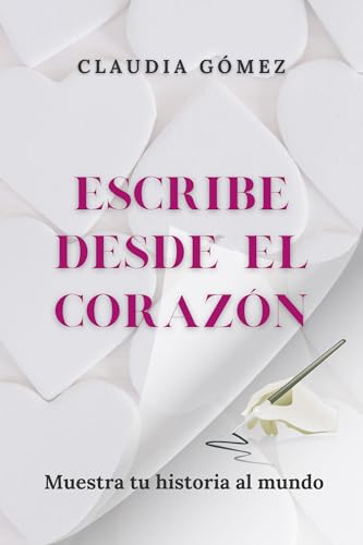 ESCRIBE DESDE EL CORAZÓN y muestra tu historia al mundo (libros para escritores): Todo lo que de...