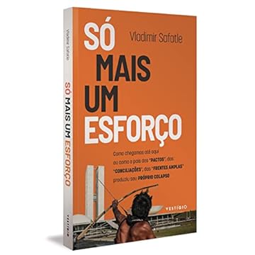 Capa do livro Só mais um esforço: Como chegamos até aqui ou como o país dos “pactos”, das “conciliações”, das “frentes amplas” produziu seu próprio colapso