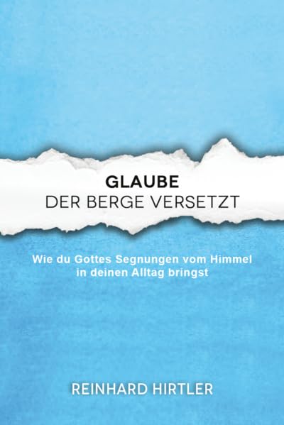 Glaube, der Berge versetzt: Wie du Gottes Segnungen vom Himmel in deinen Alltag bringst