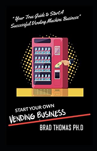 Start Your Own Vending Business: How To Start & Grow A Vending Empire At Any Age! (vending business, vending machines, how to guide for vending business)