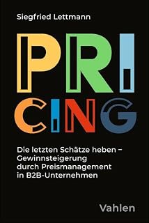 Pricing: Die letzten Schätze heben - Gewinnsteigerung durch Preismanagement in B2B-Unternehmen