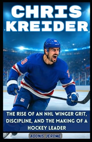 CHRIS KREIDER: The Rise of an NHL Winger: Grit, Discipline, and the Making of a Hockey Leader