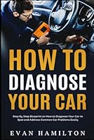 How To Diagnose Your Car: Step By Step Blueprint on How to Diagnose Your Car to Spot and Address Common Car Problems Easily B0BT6VLK6R Book Cover