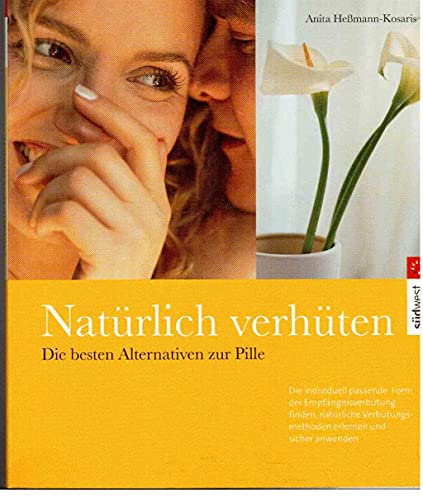 Natürlich verhüten. Die besten Alternativen zur Pille. Die individuell passende Form der Empfängnisverhütung finden, natürliche Verhütungsmethoden erlernen und sicher anwenden