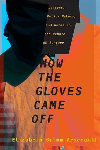 How the Gloves Came Off: Lawyers, Policy Makers, and Norms in the Debate on Torture (Columbia Studie How the Gloves Came Off: Lawyers, Policy Makers, and Norms in the Debate on Torture (Columbia Studie