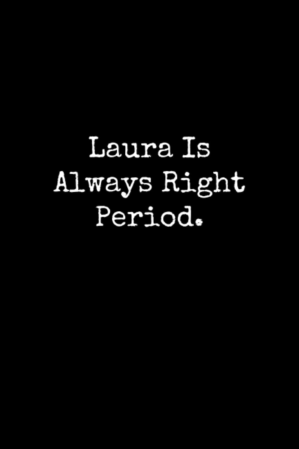 Laura Is Always Right Period: Laura Notebook, Funny Gift For Laura, Personal Laura Journal, Laura Notepad, Laura Gift Ideas