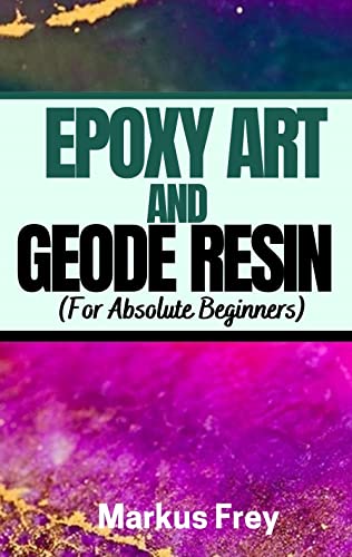 EPOXY ART AND GEODE RESIN (For Absolute Beginners): Beginnerâ€™s Tutorials and techniques for creating colorful works of art with Acrylics, Geodes and Resins, Alcohol Ink and more.