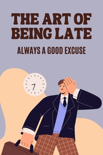 The Art of Being Late : Always a Good Excuse: 100 Hilarious, Sincere or Unexpected Apologies | Original and Funny Gift Idea