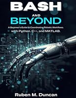 Bash and Beyond: A Beginner’s Guide to Coordinating Robotic Workflows with Python, C++, and MATLAB (The intelligent Systems collection) B0G25QXYDR Book Cover