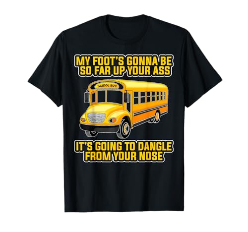 My Foot's Gonna Be So Far Up Your Ass - School Bus Driver T-Shirt