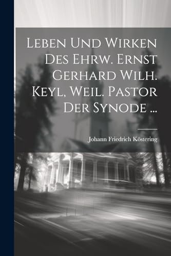 Leben und Wirken des ehrw. Ernst Gerhard Wilh. Keyl, weil. Pastor der Synode ... (German Edition)