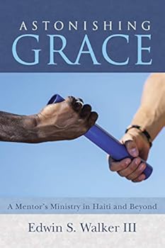 Paperback Astonishing Grace: A Mentor's Ministry in Haiti and Beyond Book