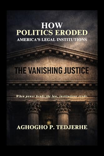 The Vanishing Justice: How Politics Eroded America’s Legal Institutions