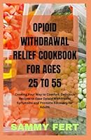 OPIOID WITHDRAWAL COOKBOOK: Cooking Your Way to Comfort: Delicious Recipes to Ease and Relief Opioid Withdrawal Symptoms and Promote Recovery for Adults B0BYRHDHWS Book Cover
