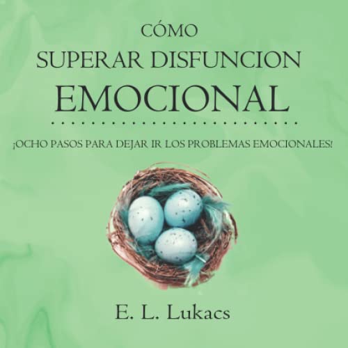 CÓMO SUPERAR DISFUNCION EMOCIONAL: ¡OCHO PASOS PARA DEJAR IR LOS PROBLEMAS EMOCIONA-LES!