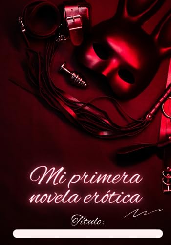 Mi Primera Novela Erótica: Cuaderno Para Ellas. Da Rienda Suelta A Tus Fantasías Ocultas Y Escribe Tu Propio Relato Erótico. Regalo Para Mujeres Jóvenes Y Adultas Mi Primera Novela Erótica: Cuaderno Para Ellas. Da Rienda Suelta A Tus Fantasías Ocultas Y Escribe Tu Propio Relato Erótico. Regalo Para Mujeres Jóvenes Y Adultas