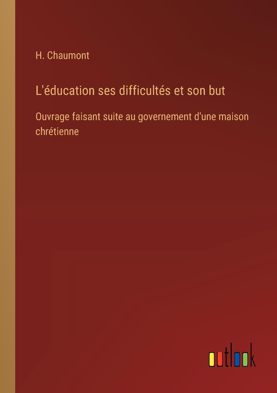 L'éducation ses difficultés et son but: Ouvrage faisant suite au governement d'une maison chrétienne