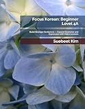 Focus Korean: Beginner Level 4A: Build Stronger Sentences — Expand Grammar and Expression with Video Lessons (TheKoreanTutor.com Focus Korean: ... Learning System—from Hangeul to Fluency.)