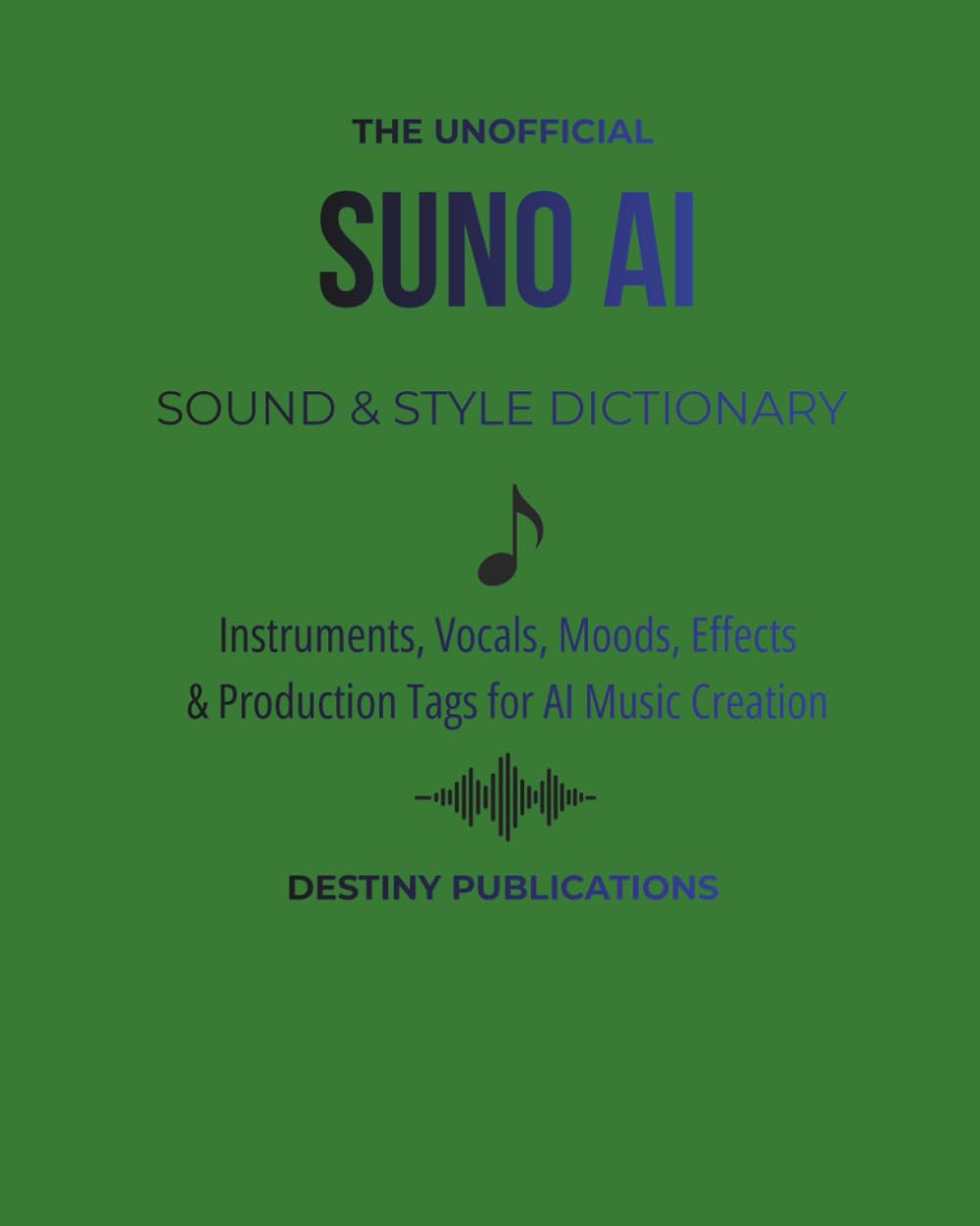 THE UNOFFICIAL SUNO AI SOUND & STYLE DICTIONARY: Instruments, Vocals, Moods, Effects & Production Tags for Al Music Creation (THE UNOFFICIAL SUNO AI MUSIC CREATION SERIES)