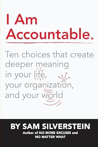I Am Accountable: Ten Choices that Create Deeper Meaning in Your Life, Your Organization, and Your World