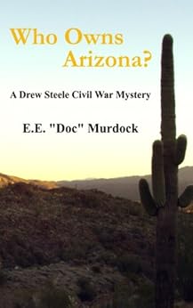 Who Owns Arizona? A Drew Steele Civil War Mystery (Drew Steele Civil War Mysteries Book 1) by [E.E. "Doc" Murdock]