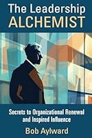 The Leadership Alchemist: Secrets to Organizational Renewal and Inspired Influence 1962984125 Book Cover