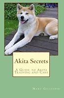 Akita Secrets: A Guide to Akita Training and Care 1453753451 Book Cover
